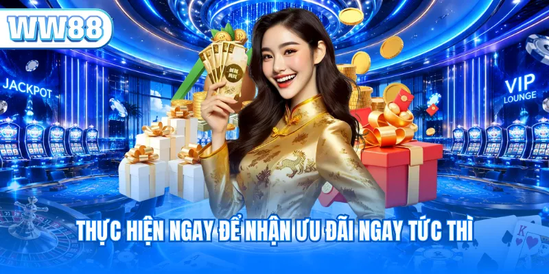 Thực hiện ngay để nhận ưu đãi ngay tức thì
